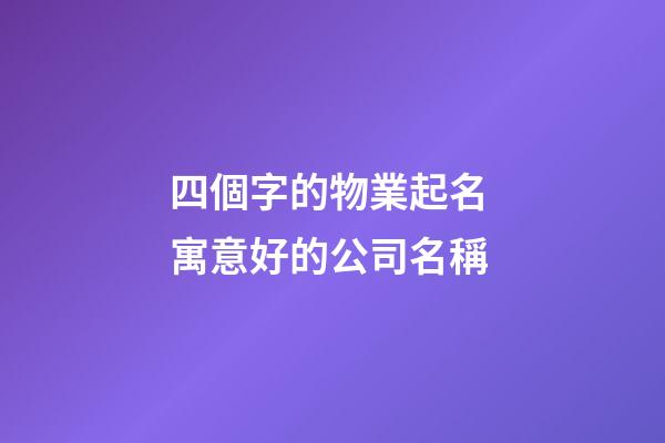 四個字的物業起名 寓意好的公司名稱